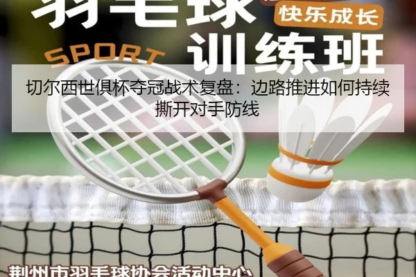 切尔西世俱杯夺冠战术复盘：边路推进如何持续撕开对手防线